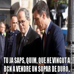 TU JA SAPS, QUIM, QUE HE VINGUT A BCN A VENDRE UN SOPAR DE DURO..