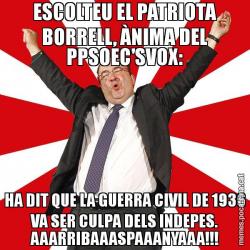 ESCOLTEU EL PATRIOTA BORRELL, ÀNIMA DEL PPSOEC'SVOX: HA DIT QUE LA GUERRA CIVIL DE 1936 VA SER CULPA DELS INDEPES. AAARRIBAAASPAAANYAAA!!!