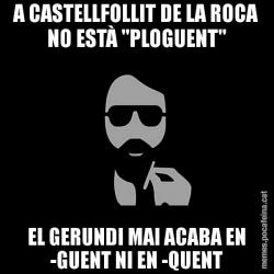 A CASTELLFOLLIT DE LA ROCA NO ESTÀ "PLOGUENT" EL GERUNDI MAI ACABA EN -GUENT NI EN -QUENT