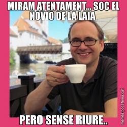 MIRAM ATENTAMENT... SOC EL NOVIO DE LA LAIA  PERO SENSE RIURE..