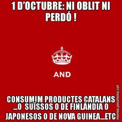 1 D’OCTUBRE: NI OBLIT NI PERDÓ ! CONSUMIM PRODUCTES CATALANS ...O  SUÏSSOS O DE FINLÀNDIA O JAPONESOS O DE NOVA GUINEA...ETC