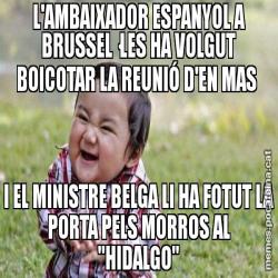 L'AMBAIXADOR ESPANYOL A BRUSSEL·LES HA VOLGUT BOICOTAR LA REUNIÓ D'EN MAS  I EL MINISTRE BELGA LI HA FOTUT LA PORTA PELS MORROS AL "HIDALGO"