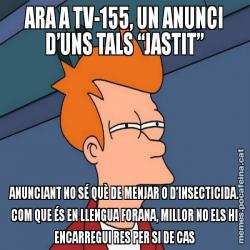 ARA A TV-155, UN ANUNCI D’UNS TALS “JASTIT” ANUNCIANT NO SÉ QUÈ DE MENJAR O D’INSECTICIDA. COM QUE ÉS EN LLENGUA FORANA, MILLOR NO ELS HI ENCARREGUI RES PER SI DE CAS