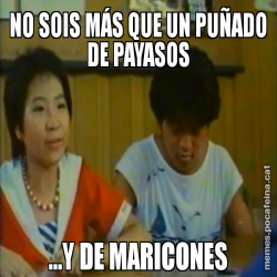 NO SOIS MÁS QUE UN PUÑADO DE PAYASOS ...Y DE MARICONES