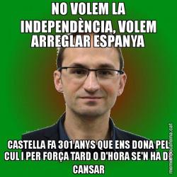 NO VOLEM LA INDEPENDÈNCIA, VOLEM ARREGLAR ESPANYA CASTELLA FA 301 ANYS QUE ENS DONA PEL CUL I PER FORÇA TARD O D'HORA SE'N HA DE CANSAR