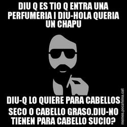 DIU Q ES TIO Q ENTRA UNA PERFUMERIA I DIU-HOLA QUERIA UN CHAPU DIU-Q LO QUIERE PARA CABELLOS SECO O CABELLO GRASO.DIU-NO TIENEN PARA CABELLO SUCIO?