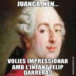 JUANCA, NEN... VOLIES IMPRESSIONAR AMB L'INFANT FELIP DARRERA?