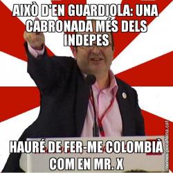 AIXÒ D'EN GUARDIOLA: UNA CABRONADA MÉS DELS INDEPES HAURÉ DE FER-ME COLOMBIÀ COM EN MR. X