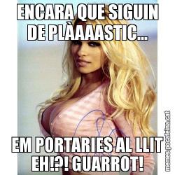 ENCARA QUE SIGUIN DE PLÀAAASTIC... EM PORTARIES AL LLIT EH!?! GUARROT!
