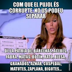 COM QUE EL PUJOL ÉS CORRUPTE, NO US PODEU SEPARAR DE LA PÀTRIA DE: BÁRCENAS, ACEBES, FABRA, MATAS, BOTÍN, RATO, BLESA, GRANADOS, AZNAR, COSPEDAL, MATUTES, ZAPLANA, BIGOTES...
