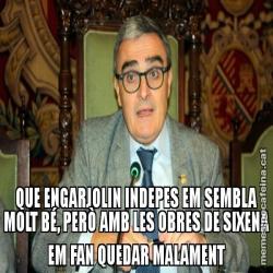 QUE ENGARJOLIN INDEPES EM SEMBLA MOLT BÉ, PERÒ AMB LES OBRES DE SIXENA EM FAN QUEDAR MALAMENT