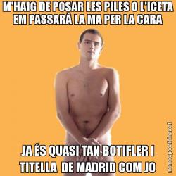 M'HAIG DE POSAR LES PILES O L'ICETA EM PASSARÀ LA MA PER LA CARA JA ÉS QUASI TAN BOTIFLER I TITELLA  DE MADRID COM JO