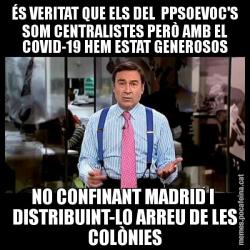 ÉS VERITAT QUE ELS DEL  PPSOEVOC'S SOM CENTRALISTES PERÒ AMB EL COVID-19 HEM ESTAT GENEROSOS NO CONFINANT MADRID I  DISTRIBUINT-LO ARREU DE LES COLÒNIES