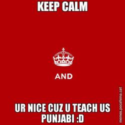 KEEP CALM UR NICE CUZ U TEACH US PUNJABI :D