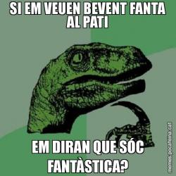 SI EM VEUEN BEVENT FANTA AL PATI EM DIRAN QUE SÓC FANTÀSTICA?