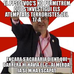 EL PPSOEVOC’S NO PERMETREM QUE S’INVESTIGUI ELS ATEMPTATS TERRORISTES DEL 17-A ENCARA S’ACABARIA DIENT QUE DARRERA HI HAVIA EL C...AI MERDA, JA SE M’HA ESCAPAT