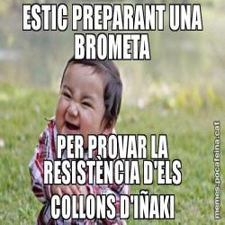 ESTIC PREPARANT UNA BROMETA PER PROVAR LA RESISTÈNCIA D'ELS COLLONS D'IÑAKI
