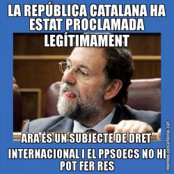 LA REPÚBLICA CATALANA HA ESTAT PROCLAMADA LEGÍTIMAMENT ARA ÉS UN SUBJECTE DE DRET INTERNACIONAL I EL PPSOECS NO HI POT FER RES