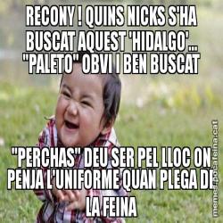 RECONY ! QUINS NICKS S'HA BUSCAT AQUEST 'HIDALGO'... "PALETO" OBVI I BEN BUSCAT "PERCHAS" DEU SER PEL LLOC ON PENJA L'UNIFORME QUAN PLEGA DE LA FEINA