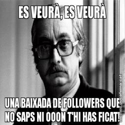 ES VEURÀ, ES VEURÀ UNA BAIXADA DE FOLLOWERS QUE NO SAPS NI OOON T'HI HAS FICAT!