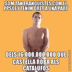 SOM TAN FRANQUISTES COM EL PPSOE I TENIM DRET A UNA PART DELS 16.000.000.000 QUE CASTELLA ROBA ALS CATALUFOS