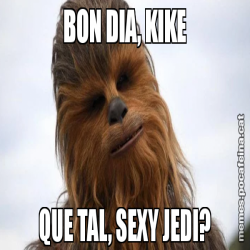 BON DIA, KIKE QUE TAL, SEXY JEDI?