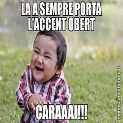 LA A SEMPRE PORTA L'ACCENT OBERT CARAAAI!!!