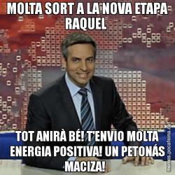 MOLTA SORT A LA NOVA ETAPA RAQUEL  TOT ANIRÀ BÉ! T'ENVIO MOLTA ENERGIA POSITIVA! UN PETONÁS MACIZA!