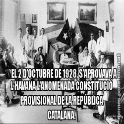 EL 2 D'OCTUBRE DE 1928, S'APROVAVA A   L'HAVANA L'ANOMENADA CONSTITUCIÓ PROVISIONAL DE LA REPÚBLICA CATALANA.