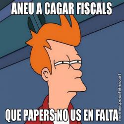 ANEU A CAGAR FISCALS QUE PAPERS NO US EN FALTA