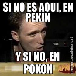 SI NO ES AQUI, EN PEKIN Y SI NO, EN POKON