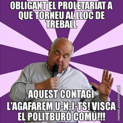 OBLIGANT EL PROLETARIAT A QUE TORNEU AL LLOC DE TREBALL AQUEST CONTAGI L’AGAFAREM U-N-I-TS! VISCA EL POLITBURÓ COMÚ!!!