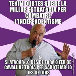 TENIM DUBTES SOBRE LA MILLOR ESTRATèGIA PER COMBATRE L'INDEPENDENTISME SI ATACAR-LO DES DE FORA O FER DE CAVALL DE TROIA PER SABOTEJAR-LO DES DE DINS