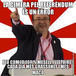 LA CIMERA PEL REFERÈNDUM ÉS UN ERROR FEU COM JO 100 % MESELL I LLEPAIRE I CADA DIA MÉS GRASSONET I MÉS MACO