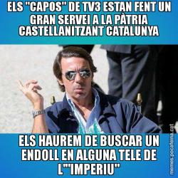 ELS "CAPOS" DE TV3 ESTAN FENT UN GRAN SERVEI A LA PÀTRIA CASTELLANITZANT CATALUNYA ELS HAUREM DE BUSCAR UN ENDOLL EN ALGUNA TELE DE L'"IMPERIU"