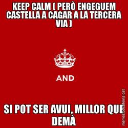 KEEP CALM ( PERÒ ENGEGUEM CASTELLA A CAGAR A LA TERCERA VIA ) SI POT SER AVUI, MILLOR QUE DEMÀ