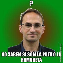 ? NO SABEM SI SOM LA PUTA O LA RAMONETA
