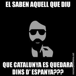 EL SABEN AQUELL QUE DIU QUE CATALUNYA ES QUEDARA DINS D' ESPANYA???
