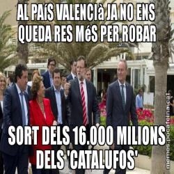 AL PAíS VALENCIà JA NO ENS QUEDA RES MéS PER ROBAR SORT DELS 16.000 MILIONS DELS 'CATALUFOS'