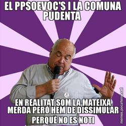 EL PPSOEVOC'S I LA COMUNA PUDENTA  EN REALITAT SOM LA MATEIXA MERDA PERÒ HEM DE DISSIMULAR PERQUÈ NO ES NOTI