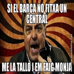 SI EL BARÇA NO FITXA UN CENTRAL ME LA TALLO I EM FAIG MONJA