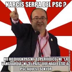 NARCÍS SERRA DEL PSC ? NO HO DIUEN PAS NI "EL PERIÓDICO" NI "LA VANGUARDIA" NI "EL PAÍS" QUE HAGI ESTAT AL PSC AQUEST SENYOR