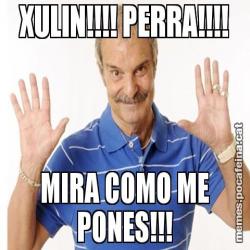 XULIN!!!! PERRA!!!! MIRA COMO ME PONES!!!