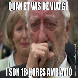 QUAN ET VAS DE VIATGE  I SON 18 HORES AMB AVIÓ