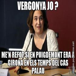 VERGONYA JO ? ME'N REFOT SI EN PUIGDEMONT ERA A GIRONA EN ELS TEMPS DEL CAS PALAU