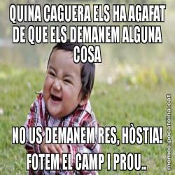 QUINA CAGUERA ELS HA AGAFAT DE QUE ELS DEMANEM ALGUNA COSA NO US DEMANEM RES, HÒSTIA! FOTEM EL CAMP I PROU..