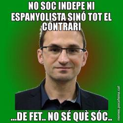 NO SOC INDEPE NI ESPANYOLISTA SINÓ TOT EL CONTRARI ...DE FET.. NO SÉ QUÈ SÓC..