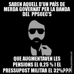SABEN AQUELL D'UN PAÍS DE MERDA GOVERNAT PER LA BANDA DEL  PPSOEC'S QUE AUGMENTAVEN LES PENSIONS EL 0,25 % I EL PRESSUPOST MILITAR EL 32%???