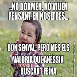 ..NO DORMEN, NO VIUEN PENSANT EN NOSLTRES... BON SENYAL, PERÒ MÉS ELS VALDRIA QUE ANÉSSIN BUSCANT FEINA