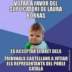VOTAR A FAVOR DEL SUPLICATORI DE LAURA BORRÀS ÉS ACCEPTAR EL DRET DELS TRIBUNALS CASTELLANS A JUTJAR ELS REPRESENTANTS DEL POBLE CATALÀ